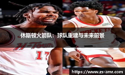 休斯顿火箭队：球队重建与未来前景