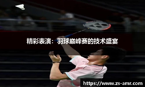精彩表演：羽球巅峰赛的技术盛宴