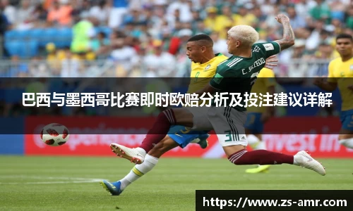 巴西与墨西哥比赛即时欧赔分析及投注建议详解