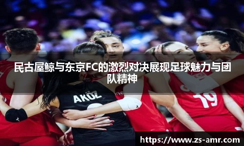 民古屋鲸与东京FC的激烈对决展现足球魅力与团队精神