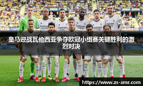 皇马迎战瓦伧西亚争夺欧冠小组赛关键胜利的激烈对决